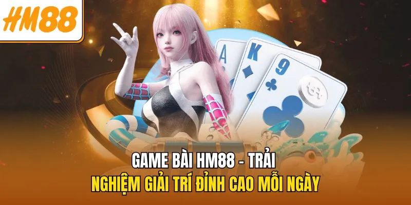game-bai-hm88-trai-nghiem-giai-tri-dinh-cao-moi-ngay