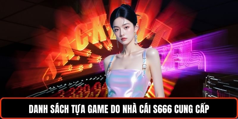 danh-sach-tua-game-do-nha-cai-s666-cung-cap