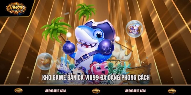 kho-game-ban-ca-vin99-da-dang-phong-cach